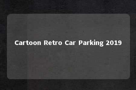 Cartoon Retro Car Parking 2019