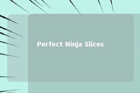 Perfect Ninja Slices