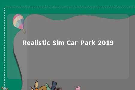 Realistic Sim Car Park 2019
