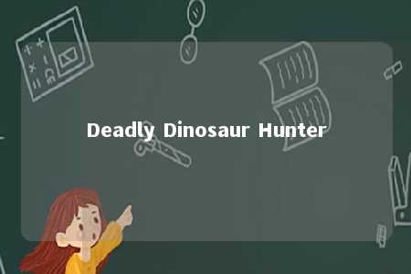 Deadly Dinosaur Hunter