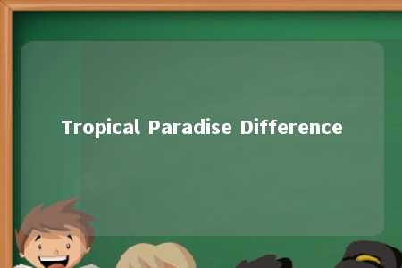 Tropical Paradise Difference
